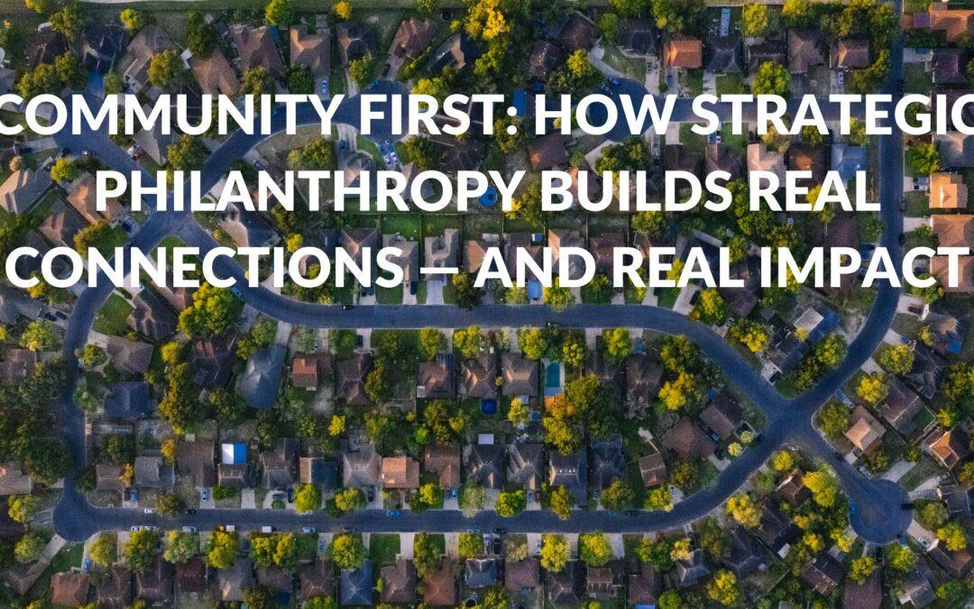 Community First: How Strategic Philanthropy Builds Real Connections — and Real Impact